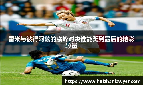 雷米与彼得阿兹的巅峰对决谁能笑到最后的精彩较量